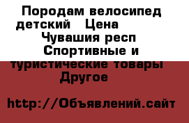 Породам велосипед детский › Цена ­ 5 500 - Чувашия респ. Спортивные и туристические товары » Другое   